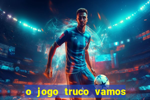 o jogo truco vamos paga mesmo