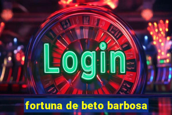 fortuna de beto barbosa