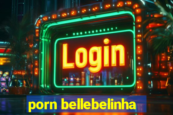 porn bellebelinha