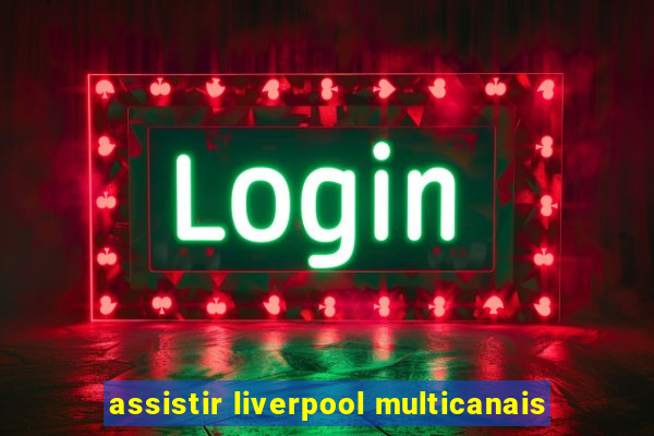 assistir liverpool multicanais