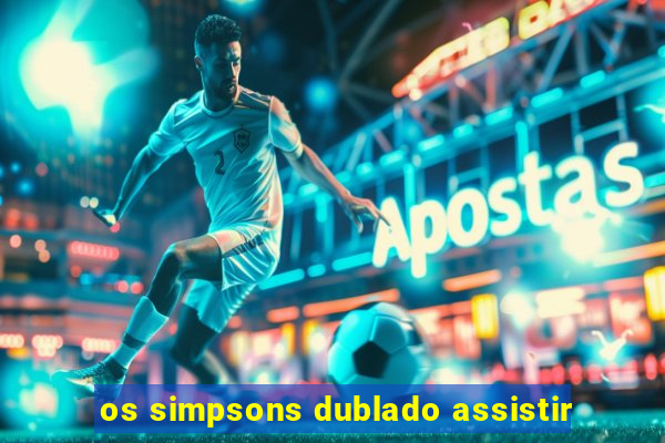 os simpsons dublado assistir