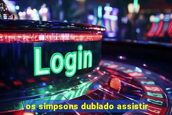 os simpsons dublado assistir