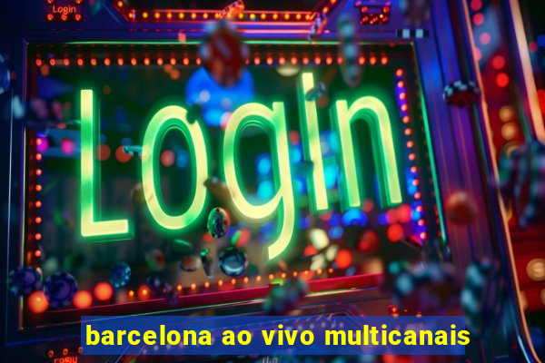 barcelona ao vivo multicanais