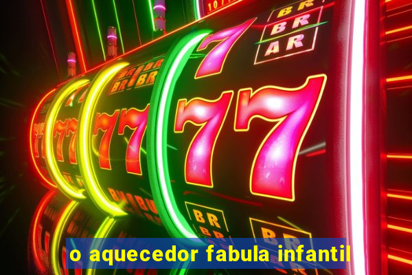 o aquecedor fabula infantil