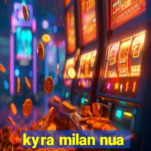 kyra milan nua