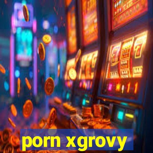 porn xgrovy