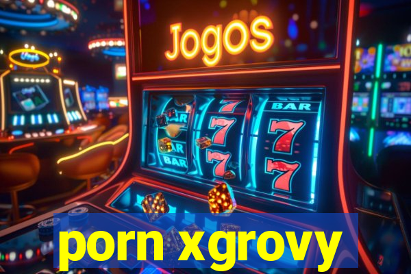 porn xgrovy