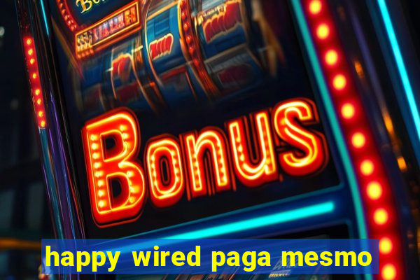 happy wired paga mesmo