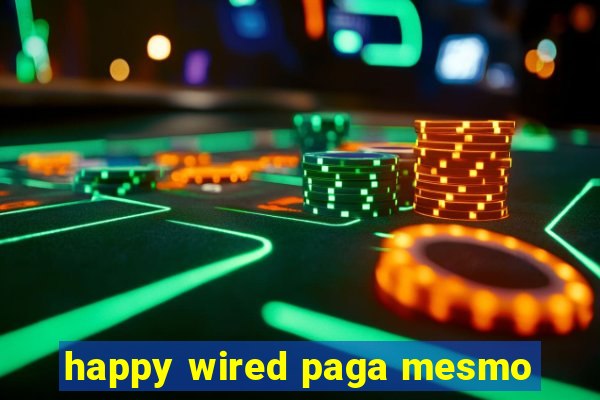 happy wired paga mesmo