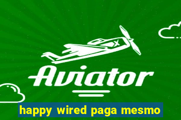 happy wired paga mesmo