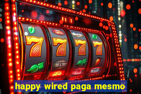 happy wired paga mesmo