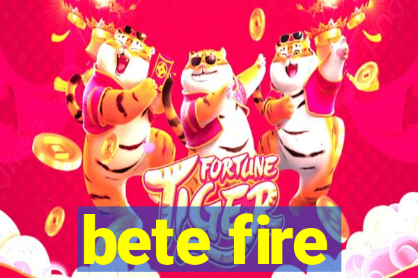 bete fire