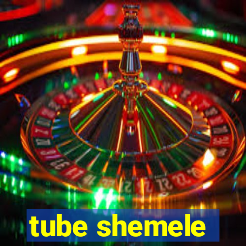 tube shemele