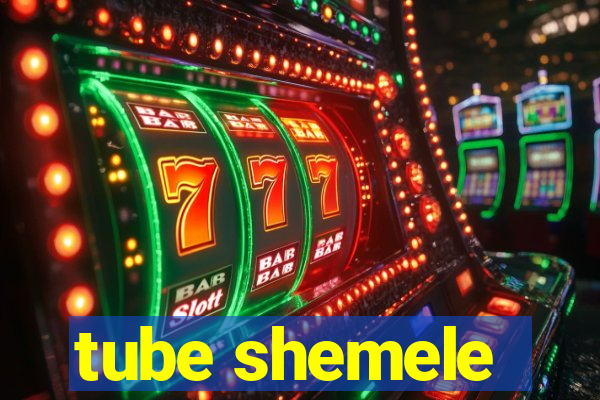 tube shemele