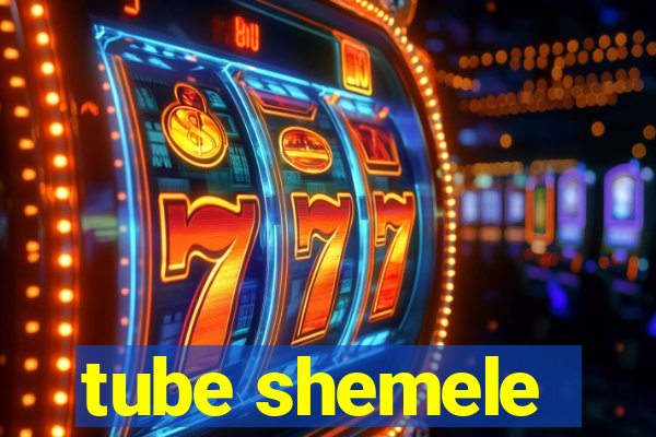 tube shemele