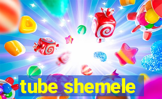 tube shemele