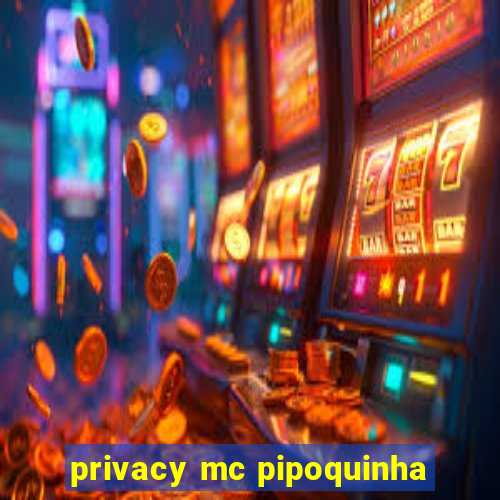 privacy mc pipoquinha