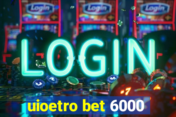 uioetro bet 6000