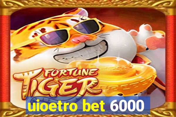 uioetro bet 6000