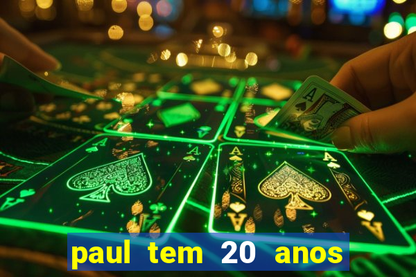 paul tem 20 anos de idade. a idade dele