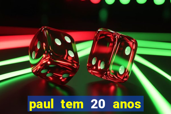 paul tem 20 anos de idade. a idade dele