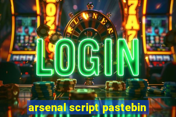 arsenal script pastebin