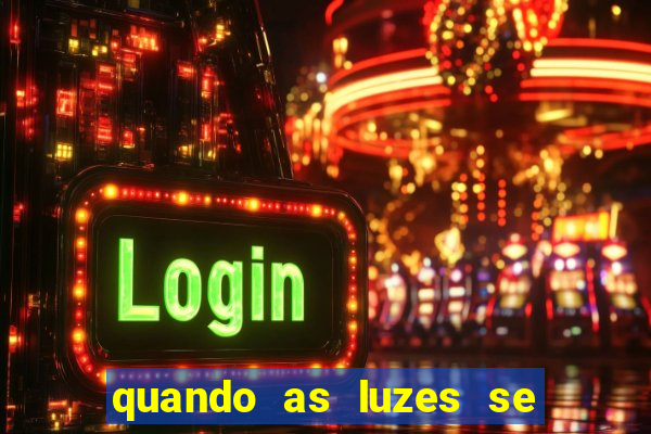 quando as luzes se apagam redecanais