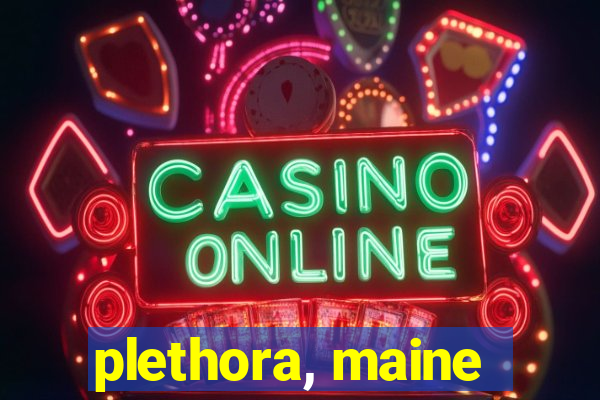 plethora, maine