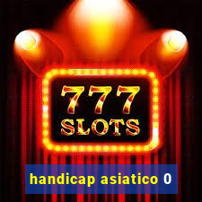 handicap asiatico 0