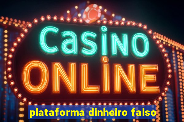 plataforma dinheiro falso