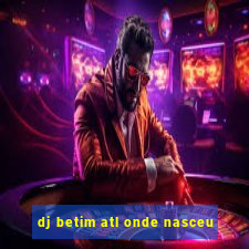 dj betim atl onde nasceu