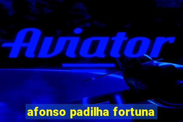 afonso padilha fortuna