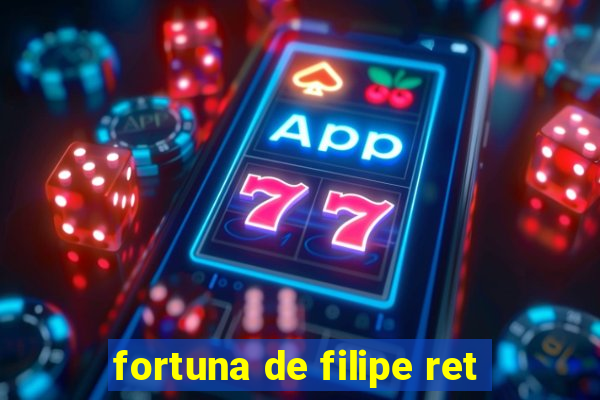 fortuna de filipe ret