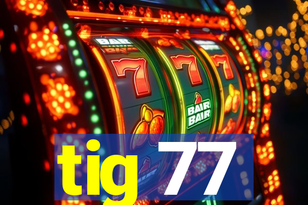 tig 77