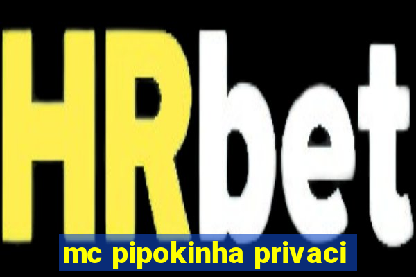 mc pipokinha privaci