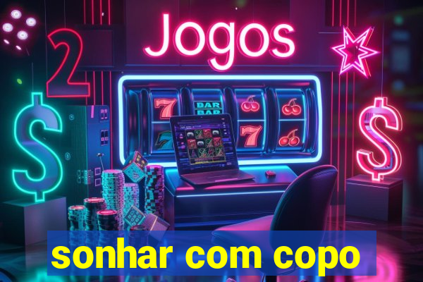 sonhar com copo