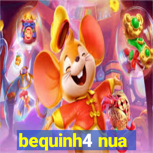 bequinh4 nua