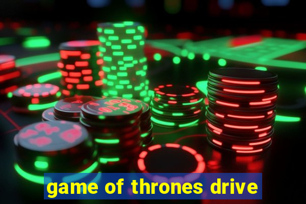 game of thrones drive