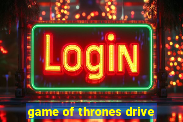 game of thrones drive