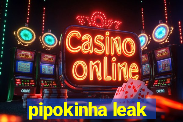 pipokinha leak