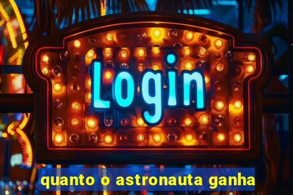 quanto o astronauta ganha