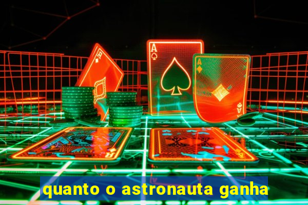 quanto o astronauta ganha