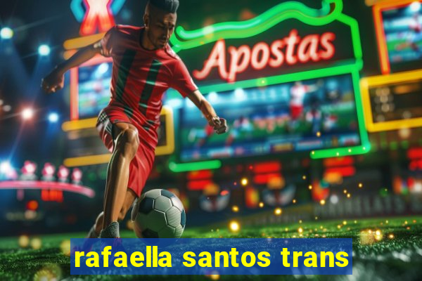 rafaella santos trans