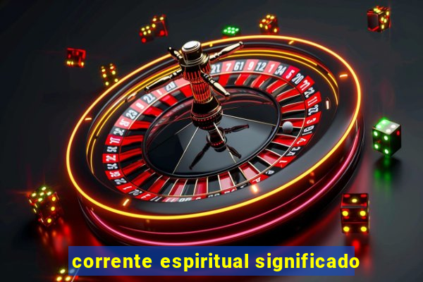 corrente espiritual significado