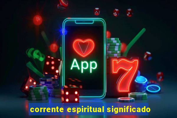 corrente espiritual significado