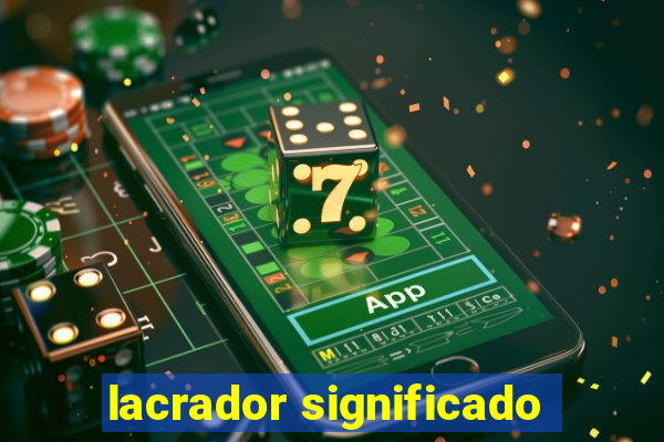 lacrador significado