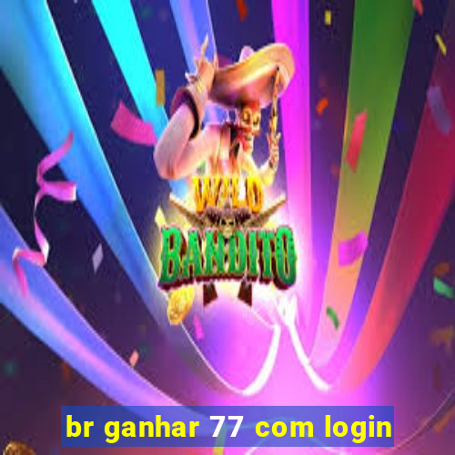 br ganhar 77 com login