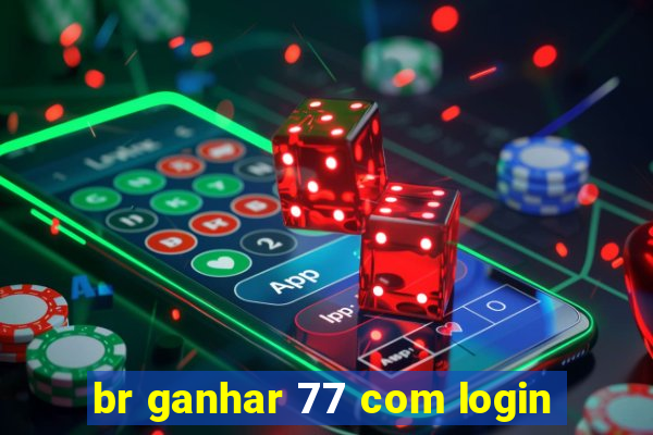 br ganhar 77 com login