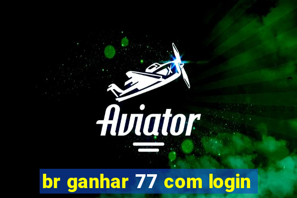 br ganhar 77 com login