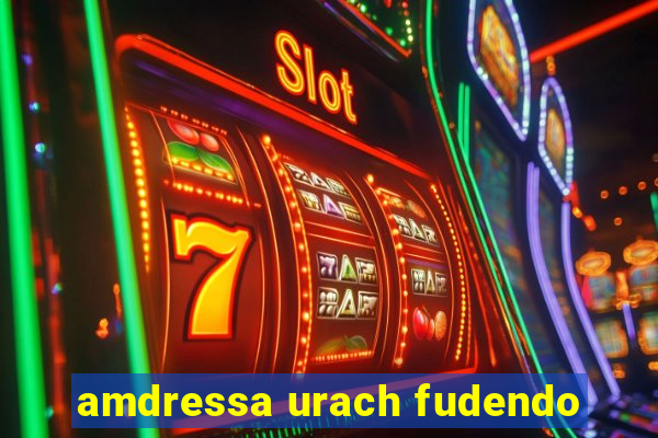 amdressa urach fudendo